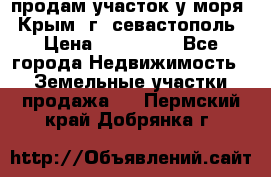 продам участок у моря   Крым  г. севастополь › Цена ­ 950 000 - Все города Недвижимость » Земельные участки продажа   . Пермский край,Добрянка г.